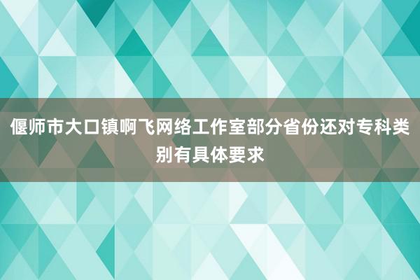 偃师市大口镇啊飞网络工作室部分省份还对专科类别有具体要求