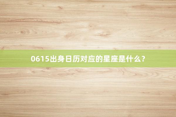 0615出身日历对应的星座是什么？