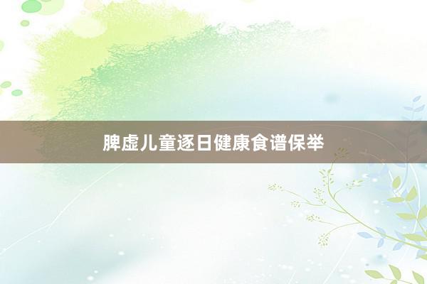 脾虚儿童逐日健康食谱保举